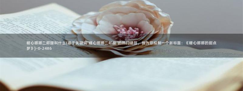 糖心vlog有毒吗：糖心娜娜二郎腿叫什么(基于关键词\