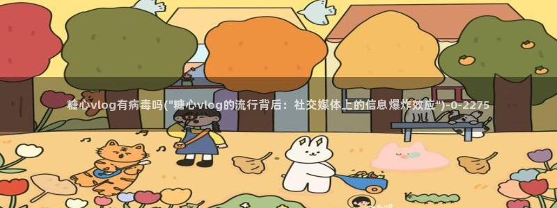 糖心vlog官网在线入口：糖心vlog有病毒吗(\